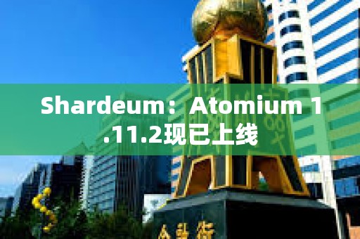 Shardeum：Atomium 1.11.2現已上線