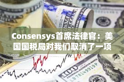 Consensys首席法律官：美國國稅局對我們取消了一項最終經紀人報告規則