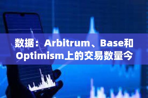 數據：Arbitrum、Base和Optimism上的交易數量今年增加了四倍