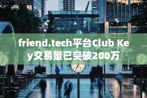 friend.tech平臺(tái)Club Key交易量已突破200萬(wàn)