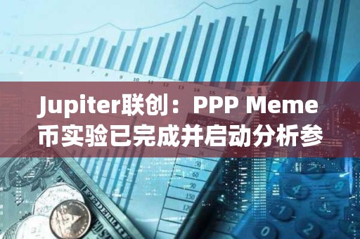 Jupiter聯創：PPP Meme幣實驗已完成并啟動分析參與者