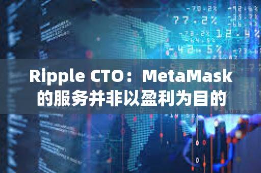 Ripple CTO：MetaMask的服務并非以盈利為目的