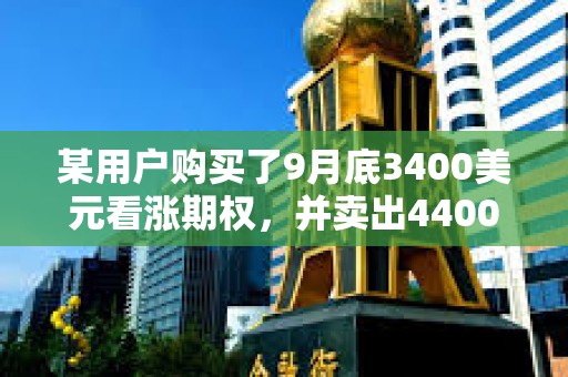 某用戶購買了9月底3400美元看漲期權，并賣出4400美元看漲期權