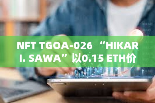 NFT TGOA-026 “HIKARI. SAWA”以0.15 ETH價格售出，較2年前高點下跌98%