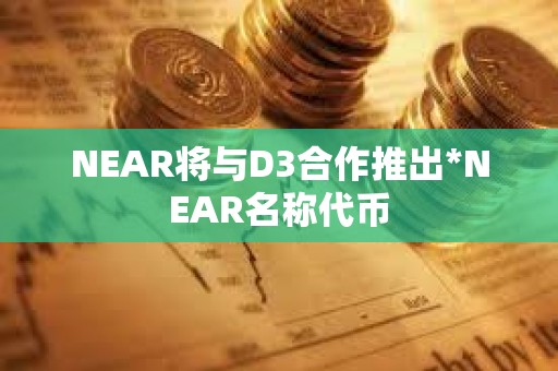 NEAR將與D3合作推出*NEAR名稱代幣