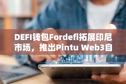 DEFI錢包Fordefi拓展印尼市場(chǎng)，推出Pintu Web3自托管錢包