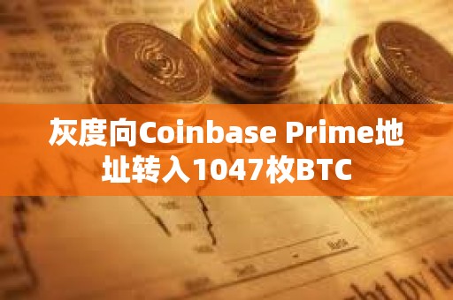 灰度向Coinbase Prime地址轉(zhuǎn)入1047枚BTC