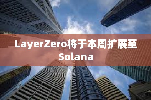 LayerZero將于本周擴(kuò)展至Solana