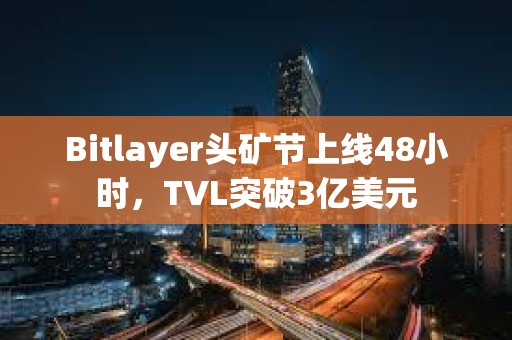 Bitlayer頭礦節(jié)上線48小時(shí)，TVL突破3億美元
