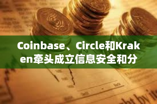 Coinbase、Circle和Kraken牽頭成立信息安全和分析組織CryptoISAC