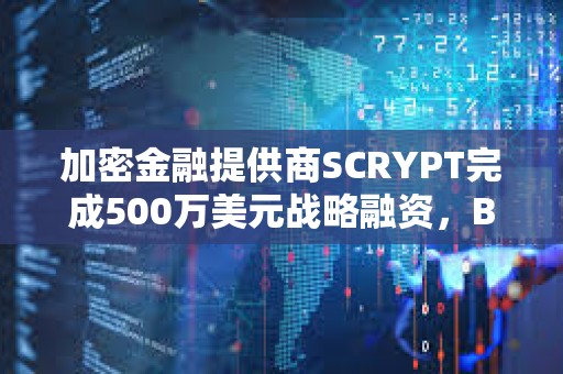 加密金融提供商SCRYPT完成500萬(wàn)美元戰(zhàn)略融資，Braza Bank領(lǐng)投