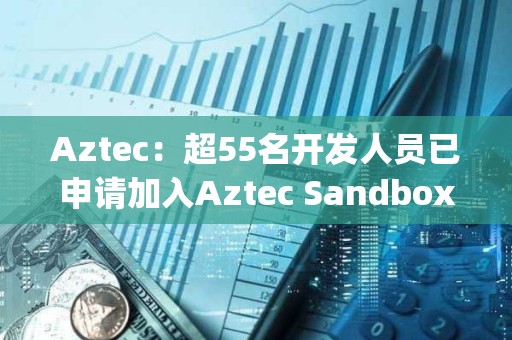Aztec：超55名開發人員已申請加入Aztec Sandbox Alpha計劃
