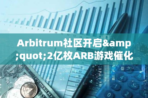 Arbitrum社區開啟&quot;2億枚ARB游戲催化劑計劃&quot;提案的鏈上投票