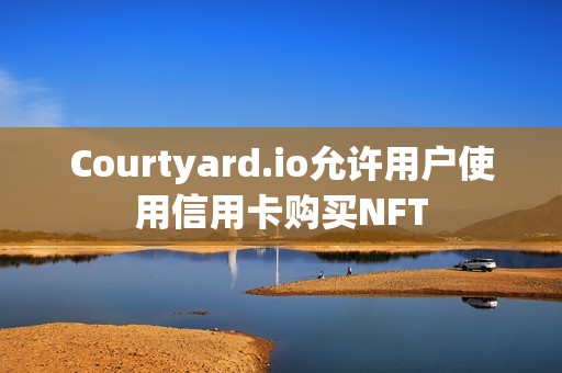 Courtyard.io允許用戶使用信用卡購買NFT