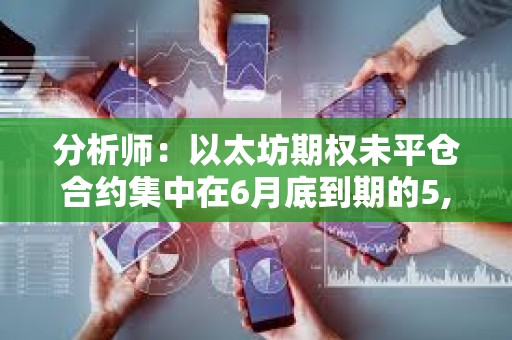 分析師：以太坊期權未平倉合約集中在6月底到期的5,000美元看漲期權
