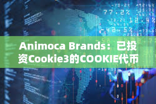 Animoca Brands：已投資Cookie3的COOKIE代幣