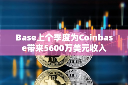 Base上個季度為Coinbase帶來5600萬美元收入