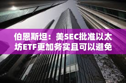 伯恩斯坦：美SEC批準(zhǔn)以太坊ETF更加務(wù)實(shí)且可以避免法律糾紛