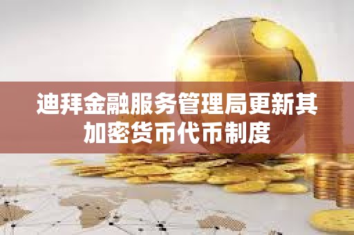 迪拜金融服務管理局更新其加密貨幣代幣制度