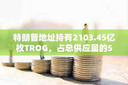 特朗普地址持有2103.45億枚TROG，占總供應量的50%
