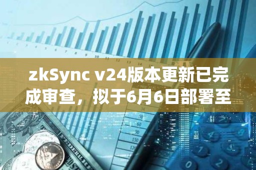 zkSync v24版本更新已完成審查，擬于6月6日部署至主網