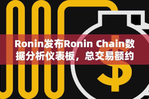 Ronin發布Ronin Chain數據分析儀表板，總交易額約7.2億美元