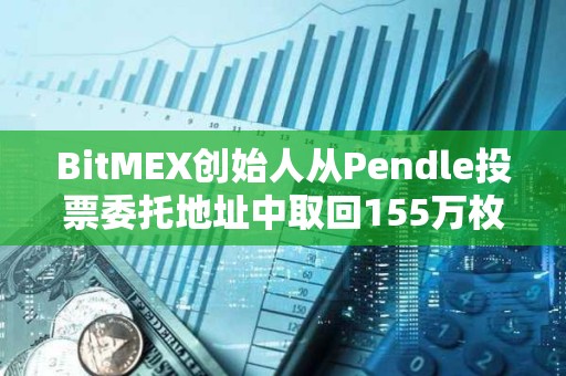 BitMEX創(chuàng)始人從Pendle投票委托地址中取回155萬枚PENDLE