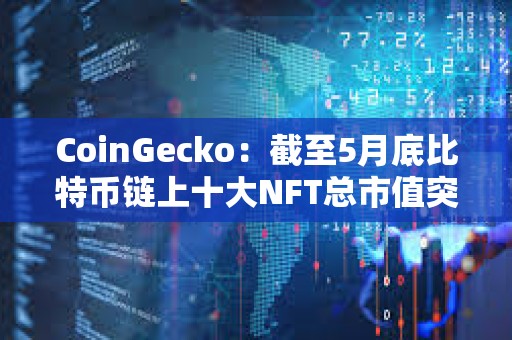 CoinGecko：截至5月底比特幣鏈上十大NFT總市值突破10億美元