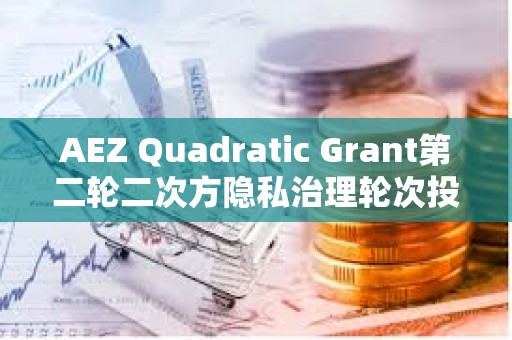 AEZ Quadratic Grant第二輪二次方隱私治理輪次投票已開啟