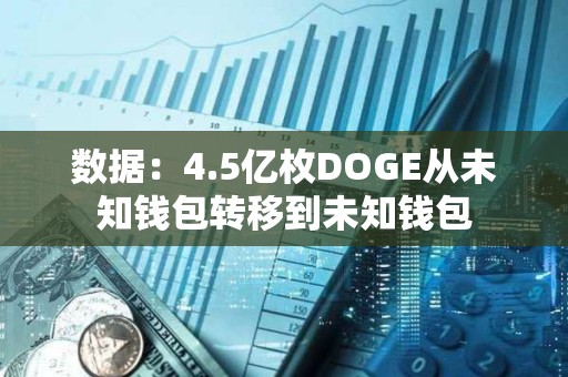 數據：4.5億枚DOGE從未知錢包轉移到未知錢包
