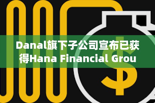 Danal旗下子公司宣布已獲得Hana Financial Group戰略基金的投資