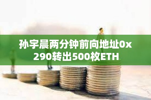 孫宇晨兩分鐘前向地址0x290轉(zhuǎn)出500枚ETH