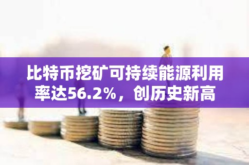比特幣挖礦可持續能源利用率達56.2%，創歷史新高