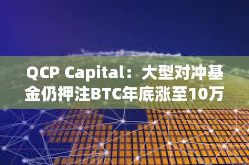 QCP Capital：大型對沖基金仍押注BTC年底漲至10萬美元