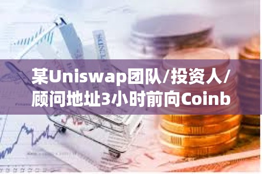 某Uniswap團隊/投資人/顧問地址3小時前向Coinbase Prime轉(zhuǎn)移119萬枚UNI