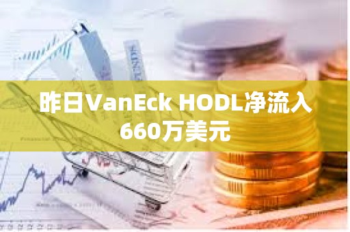 昨日VanEck HODL凈流入660萬美元