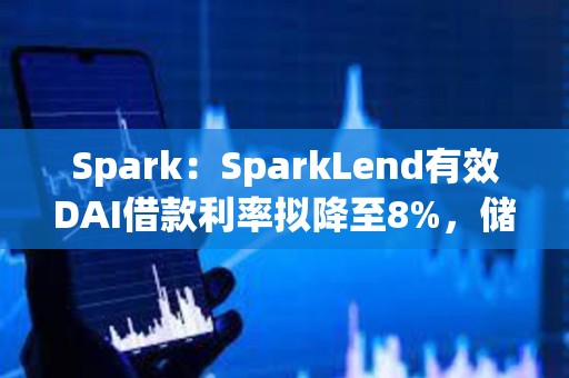Spark：SparkLend有效DAI借款利率擬降至8%，儲蓄利率擬降至7%