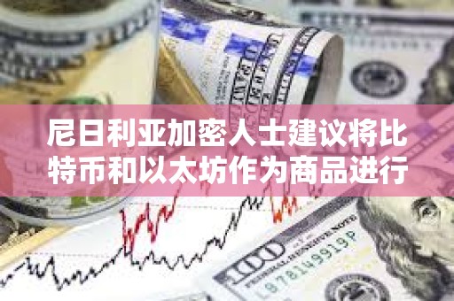 尼日利亞加密人士建議將比特幣和以太坊作為商品進行監(jiān)管