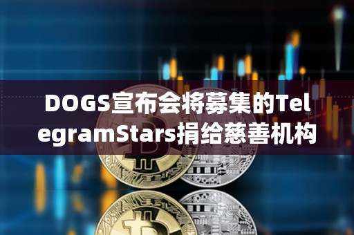 DOGS宣布會將募集的TelegramStars捐給慈善機構，活動7月15日截止