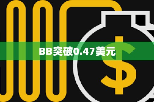 BB突破0.47美元