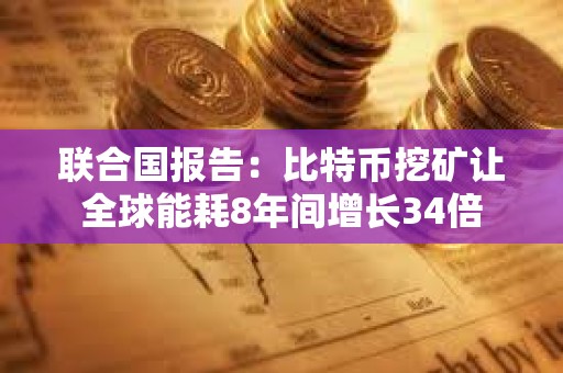 聯(lián)合國報告：比特幣挖礦讓全球能耗8年間增長34倍