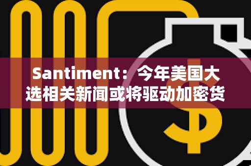 Santiment：今年美國大選相關新聞或將驅動加密貨幣投機性
