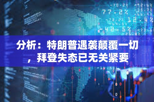 分析：特朗普遇襲顛覆一切，拜登失態已無關緊要