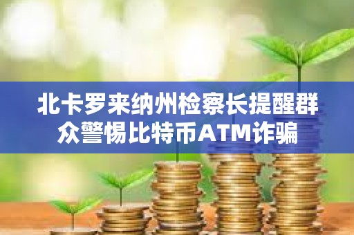 北卡羅來納州檢察長提醒群眾警惕比特幣ATM詐騙