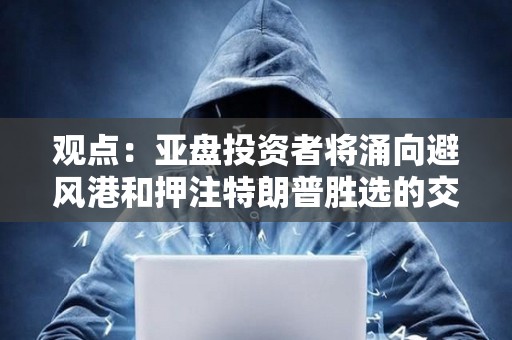 觀點(diǎn)：亞盤投資者將涌向避風(fēng)港和押注特朗普勝選的交易