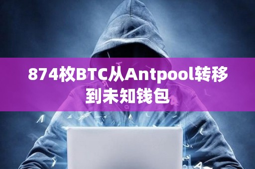 874枚BTC從Antpool轉(zhuǎn)移到未知錢包