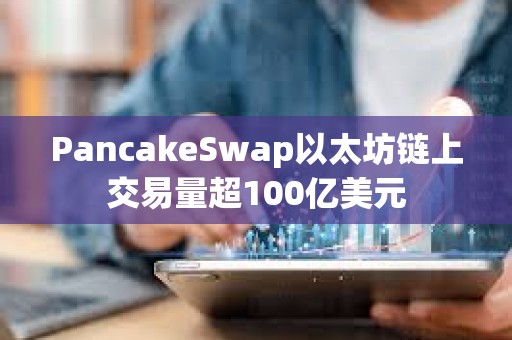 PancakeSwap以太坊鏈上交易量超100億美元