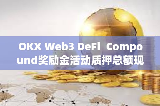 OKX Web3 DeFi  Compound獎勵金活動質押總額現已突破1.5億美元