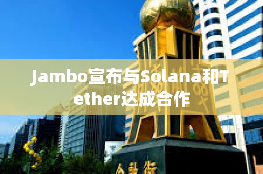 Jambo宣布與Solana和Tether達成合作