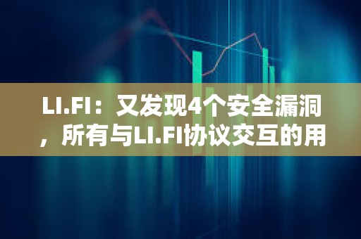 LI.FI：又發現4個安全漏洞，所有與LI.FI協議交互的用戶資金都有危險